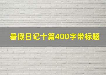 暑假日记十篇400字带标题