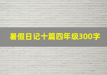 暑假日记十篇四年级300字