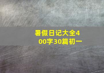 暑假日记大全400字30篇初一