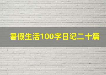 暑假生活100字日记二十篇