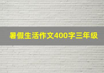 暑假生活作文400字三年级