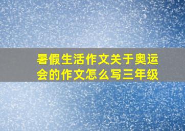 暑假生活作文关于奥运会的作文怎么写三年级