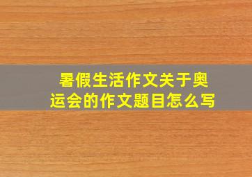 暑假生活作文关于奥运会的作文题目怎么写