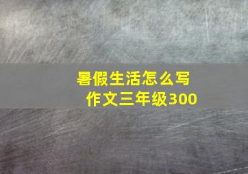 暑假生活怎么写作文三年级300