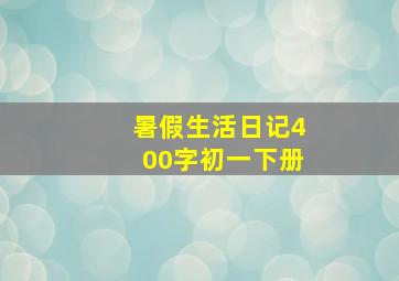 暑假生活日记400字初一下册