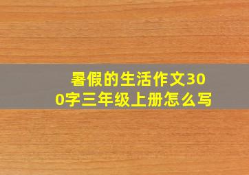 暑假的生活作文300字三年级上册怎么写