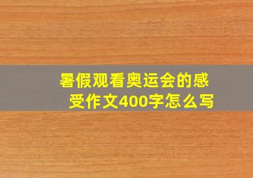 暑假观看奥运会的感受作文400字怎么写