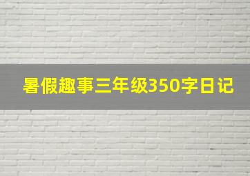 暑假趣事三年级350字日记