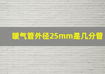 暖气管外径25mm是几分管