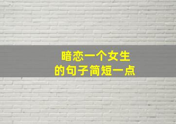 暗恋一个女生的句子简短一点