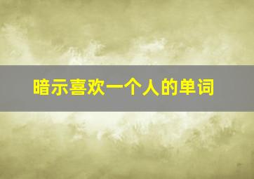 暗示喜欢一个人的单词