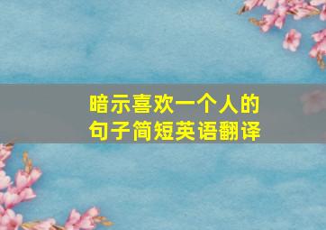 暗示喜欢一个人的句子简短英语翻译