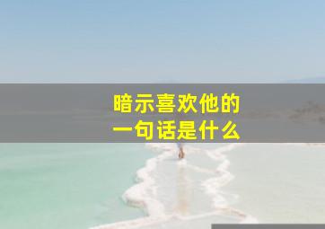 暗示喜欢他的一句话是什么