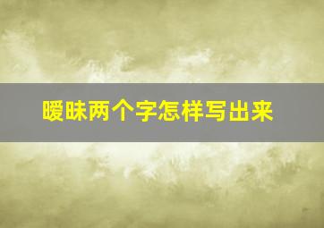 暧昧两个字怎样写出来