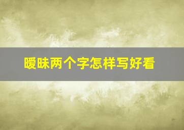 暧昧两个字怎样写好看