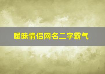 暧昧情侣网名二字霸气