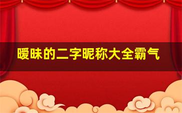 暧昧的二字昵称大全霸气