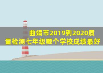 曲靖市2019到2020质量检测七年级哪个学校成绩最好