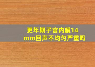 更年期子宫内膜14mm回声不均匀严重吗