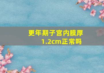 更年期子宫内膜厚1.2cm正常吗