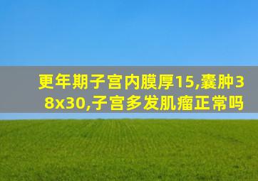 更年期子宫内膜厚15,囊肿38x30,子宫多发肌瘤正常吗