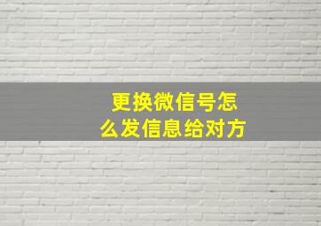 更换微信号怎么发信息给对方