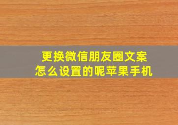 更换微信朋友圈文案怎么设置的呢苹果手机