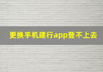 更换手机建行app登不上去