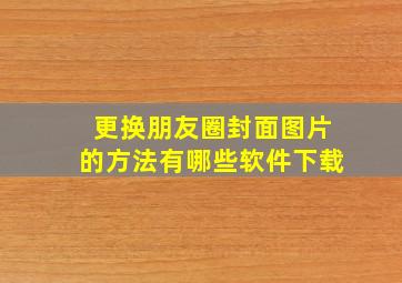 更换朋友圈封面图片的方法有哪些软件下载