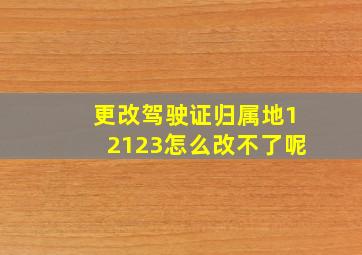 更改驾驶证归属地12123怎么改不了呢