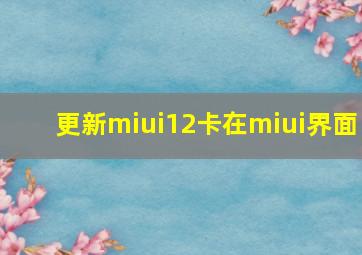 更新miui12卡在miui界面