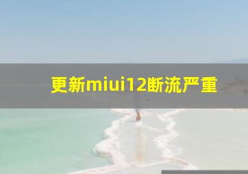 更新miui12断流严重