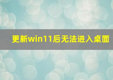 更新win11后无法进入桌面