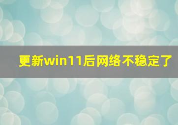 更新win11后网络不稳定了