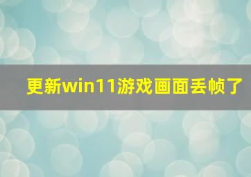 更新win11游戏画面丢帧了