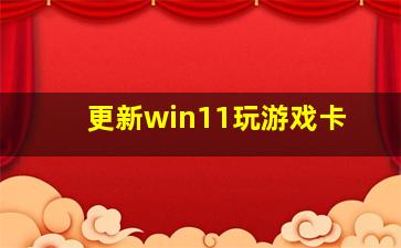 更新win11玩游戏卡