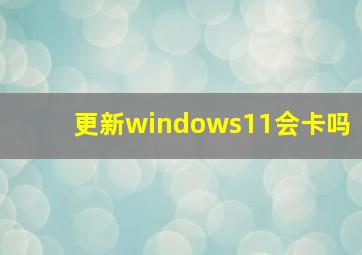 更新windows11会卡吗