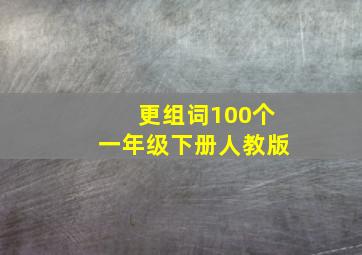 更组词100个一年级下册人教版