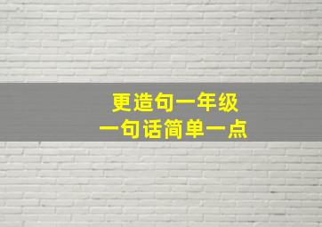 更造句一年级一句话简单一点