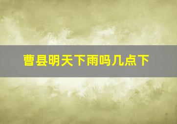 曹县明天下雨吗几点下