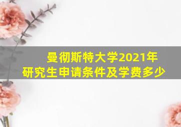 曼彻斯特大学2021年研究生申请条件及学费多少