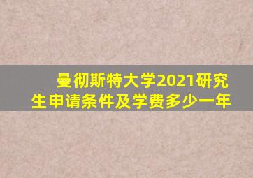 曼彻斯特大学2021研究生申请条件及学费多少一年