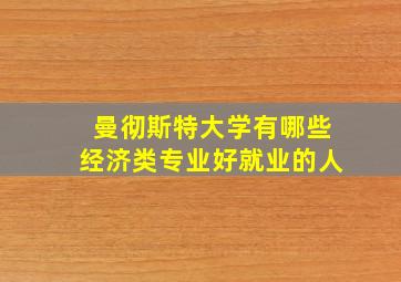 曼彻斯特大学有哪些经济类专业好就业的人