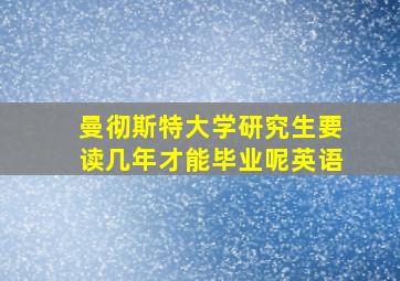 曼彻斯特大学研究生要读几年才能毕业呢英语