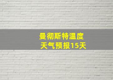 曼彻斯特温度天气预报15天