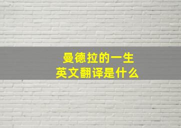 曼德拉的一生英文翻译是什么