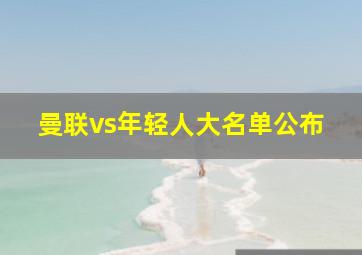 曼联vs年轻人大名单公布