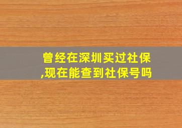 曾经在深圳买过社保,现在能查到社保号吗