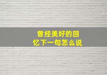 曾经美好的回忆下一句怎么说