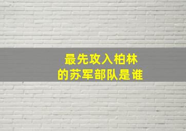 最先攻入柏林的苏军部队是谁